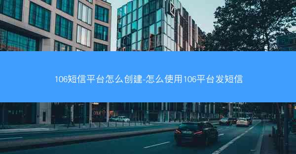 106短信平台怎么创建-怎么使用106平台发短信