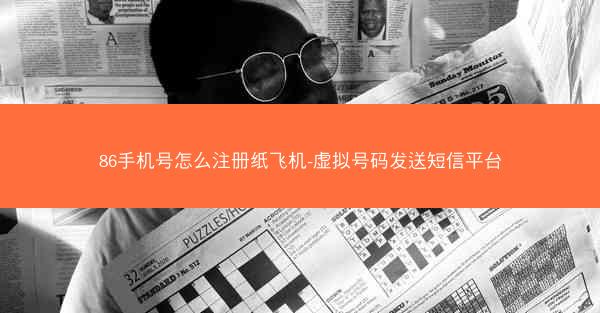 86手机号怎么注册纸飞机-虚拟号码发送短信平台