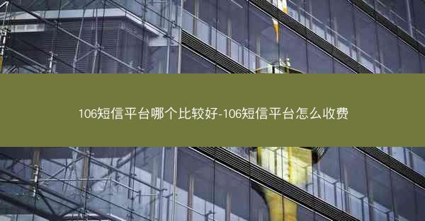 106短信平台哪个比较好-106短信平台怎么收费