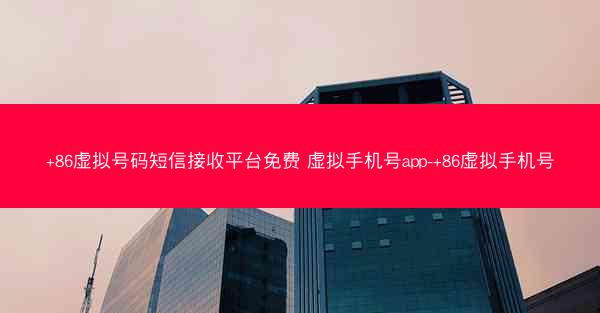 +86虚拟号码短信接收平台免费 虚拟手机号app-+86虚拟手机号