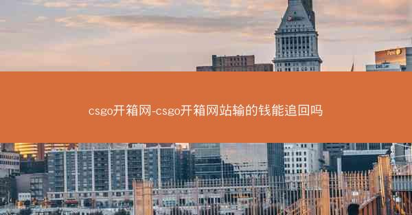 csgo开箱网-csgo开箱网站输的钱能追回吗