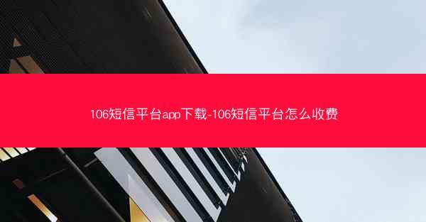106短信平台app下载-106短信平台怎么收费