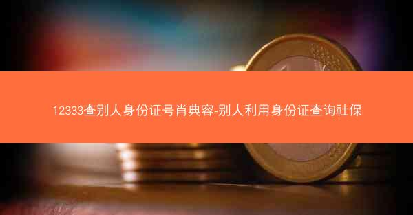 12333查别人身份证号肖典容-别人利用身份证查询社保