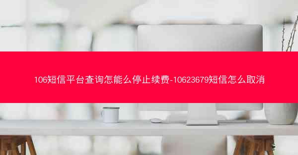 106短信平台查询怎能么停止续费-10623679短信怎么取消