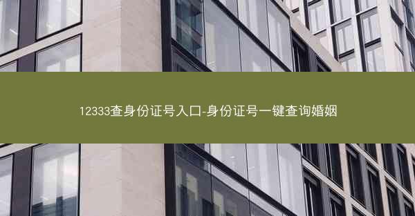 12333查身份证号入口-身份证号一键查询婚姻