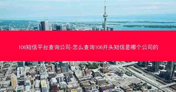 106短信平台查询公司-怎么查询106开头短信是哪个公司的
