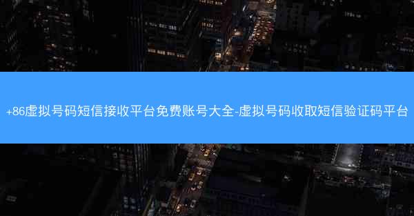 +86虚拟号码短信接收平台免费账号大全-虚拟号码收取短信验证码平台