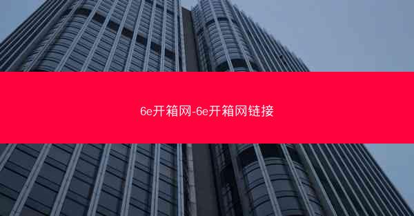 6e开箱网-6e开箱网链接