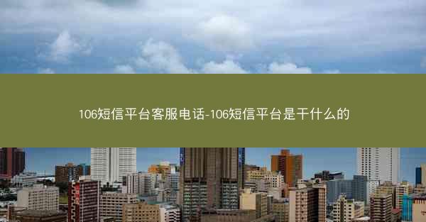 106短信平台客服电话-106短信平台是干什么的