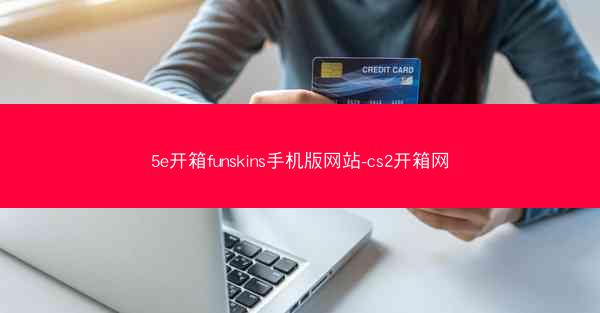 5e开箱funskins手机版网站-cs2开箱网