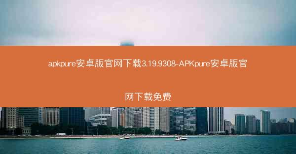apkpure安卓版官网下载3.19.9308-APKpure安卓版官网下载免费