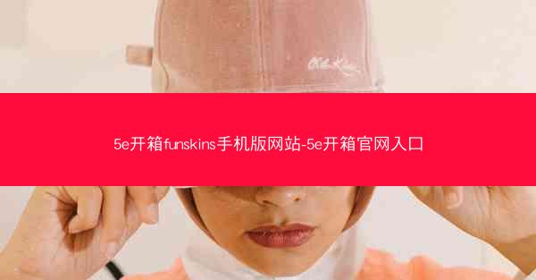5e开箱funskins手机版网站-5e开箱官网入口