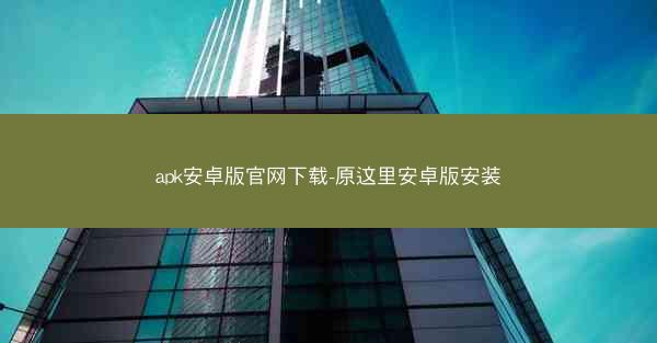 apk安卓版官网下载-原这里安卓版安装