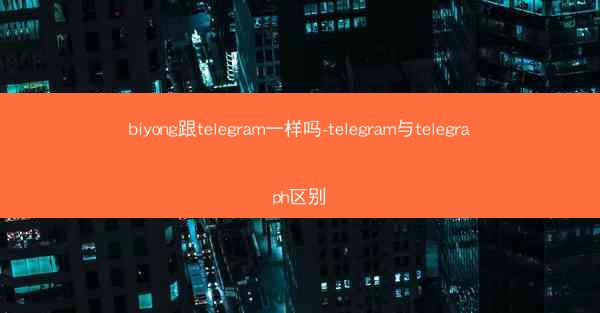 biyong跟telegram一样吗-telegram与telegraph区别