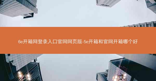 6e开箱网登录入口官网网页版-5e开箱和官网开箱哪个好