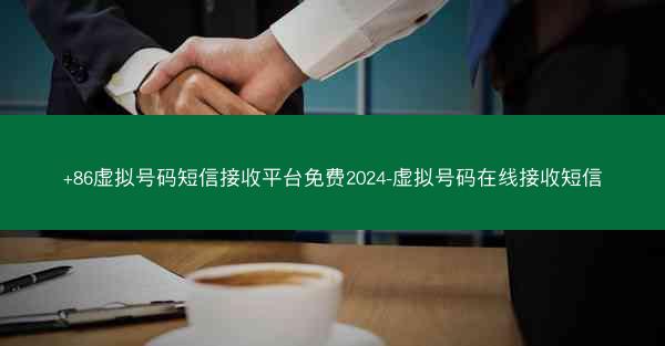 +86虚拟号码短信接收平台免费2024-虚拟号码在线接收短信