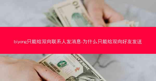 biyong只能给双向联系人发消息-为什么只能给双向好友发送