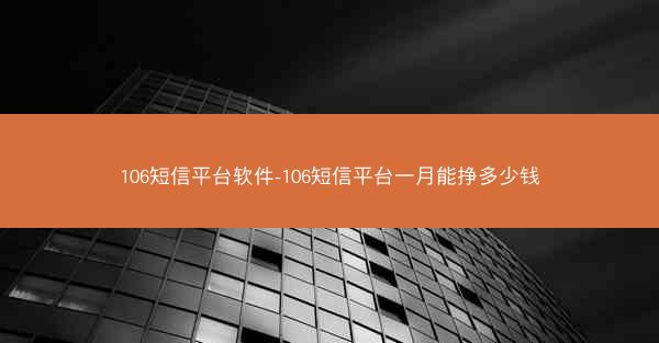 106短信平台软件-106短信平台一月能挣多少钱