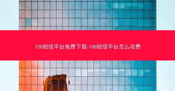 106短信平台免费下载-106短信平台怎么收费