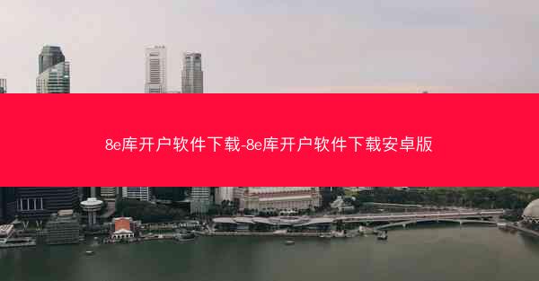 8e库开户软件下载-8e库开户软件下载安卓版