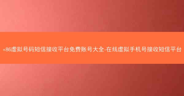 +86虚拟号码短信接收平台免费账号大全-在线虚拟手机号接收短信平台