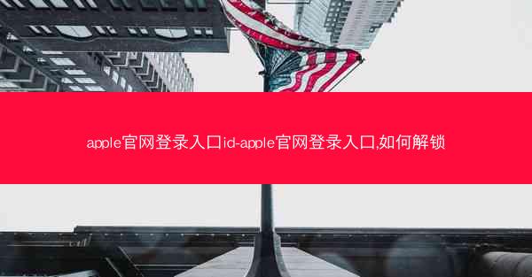 apple官网登录入口id-apple官网登录入口,如何解锁