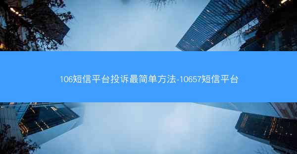 106短信平台投诉最简单方法-10657短信平台