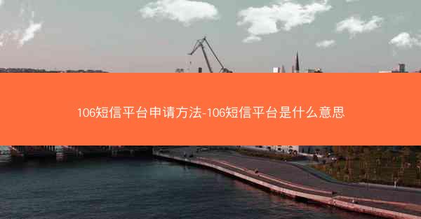 106短信平台申请方法-106短信平台是什么意思