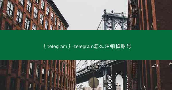 《telegram》-telegram怎么注销掉账号