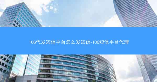 106代发短信平台怎么发短信-106短信平台代理