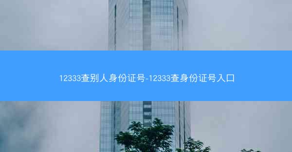12333查别人身份证号-12333查身份证号入口