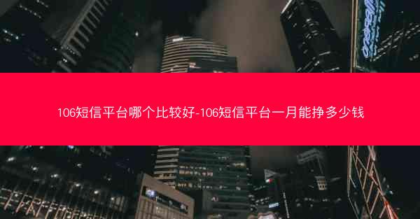 106短信平台哪个比较好-106短信平台一月能挣多少钱