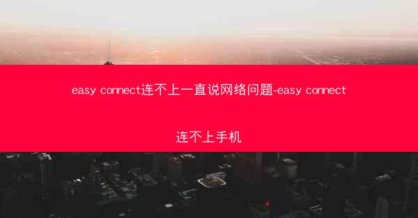 easy connect连不上一直说网络问题-easy connect连不上手机