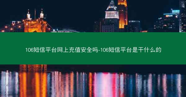106短信平台网上充值安全吗-106短信平台是干什么的