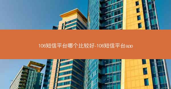 106短信平台哪个比较好-106短信平台app