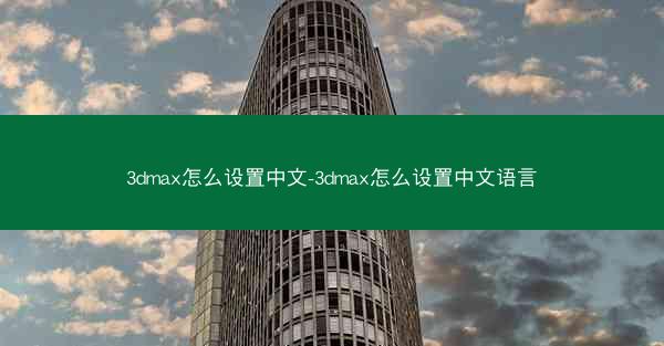 3dmax怎么设置中文-3dmax怎么设置中文语言