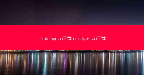 cointelegraph下载-cointiger app下载