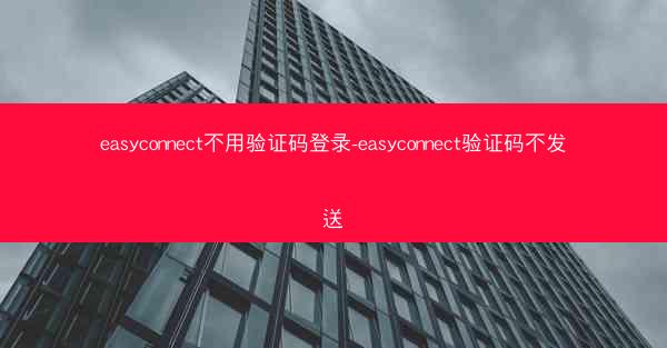 easyconnect不用验证码登录-easyconnect验证码不发送