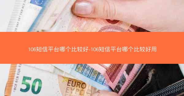 106短信平台哪个比较好-106短信平台哪个比较好用