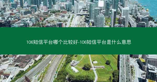 106短信平台哪个比较好-106短信平台是什么意思