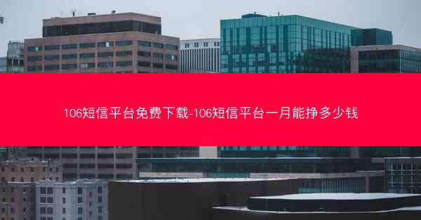 106短信平台免费下载-106短信平台一月能挣多少钱