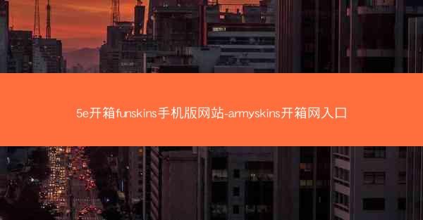 5e开箱funskins手机版网站-armyskins开箱网入口