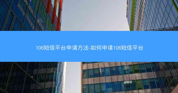 106短信平台申请方法-如何申请106短信平台