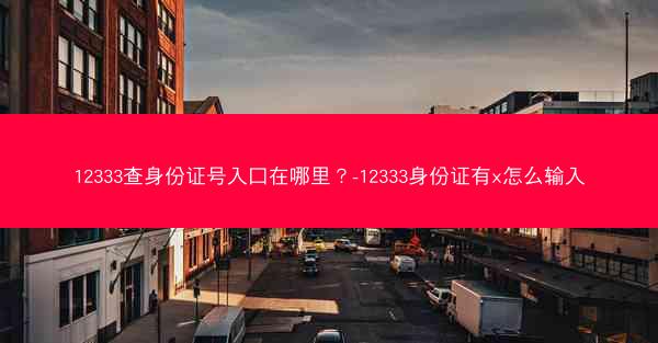 12333查身份证号入口在哪里？-12333身份证有x怎么输入