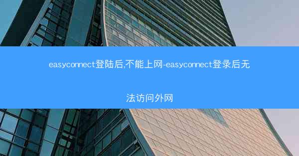 easyconnect登陆后,不能上网-easyconnect登录后无法访问外网