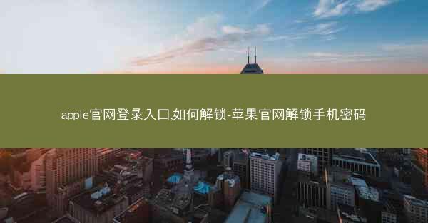 apple官网登录入口,如何解锁-苹果官网解锁手机密码