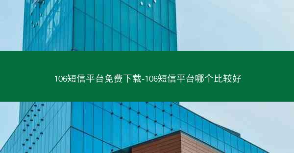 106短信平台免费下载-106短信平台哪个比较好