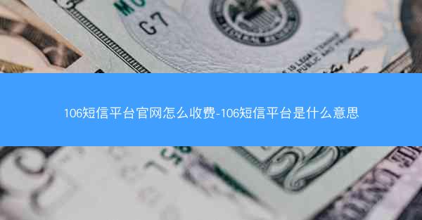 106短信平台官网怎么收费-106短信平台是什么意思