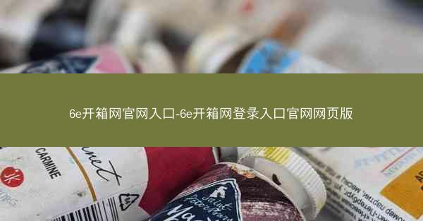 6e开箱网官网入口-6e开箱网登录入口官网网页版
