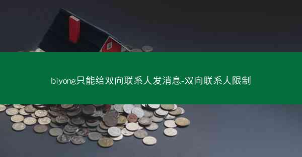biyong只能给双向联系人发消息-双向联系人限制